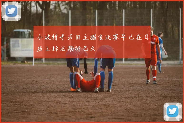 小波特手刃旧主掘金比赛早已在日历上标记期待已久
