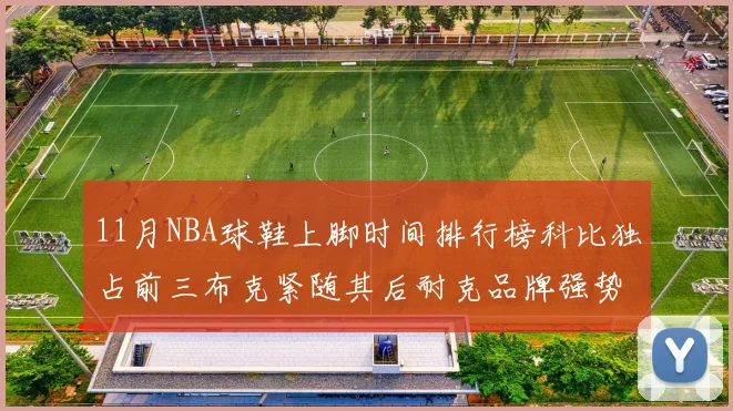 11月NBA球鞋上脚时间排行榜科比独占前三布克紧随其后耐克品牌强势占据前十