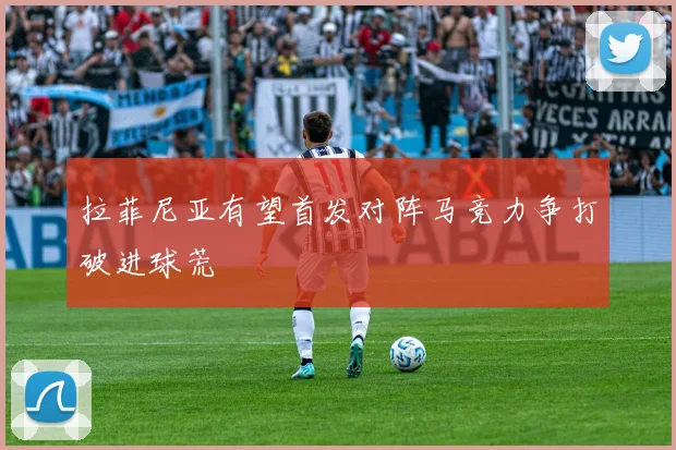 拉菲尼亚有望首发对阵马竞力争打破进球荒