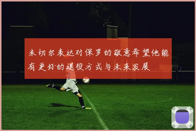 米切尔表达对保罗的敬意希望他能有更好的退役方式与未来发展