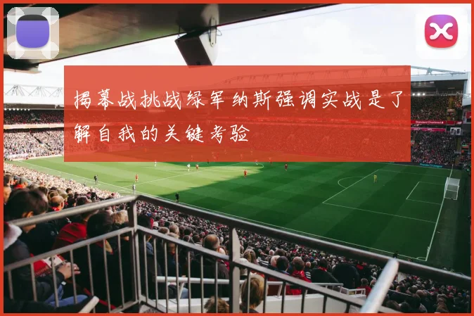 揭幕战挑战绿军纳斯强调实战是了解自我的关键考验