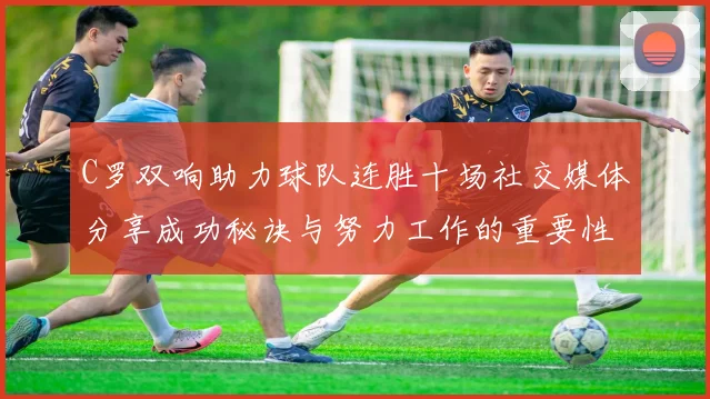 C罗双响助力球队连胜十场社交媒体分享成功秘诀与努力工作的重要性
