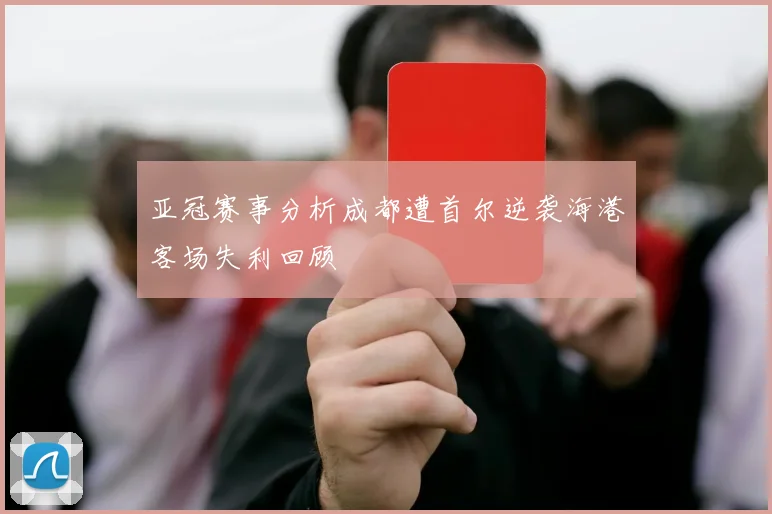 亚冠赛事分析成都遭首尔逆袭海港客场失利回顾