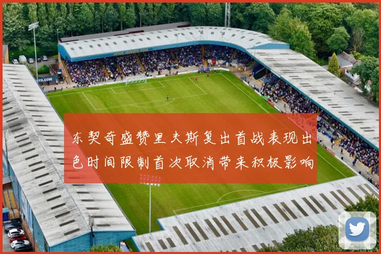 东契奇盛赞里夫斯复出首战表现出色时间限制首次取消带来积极影响