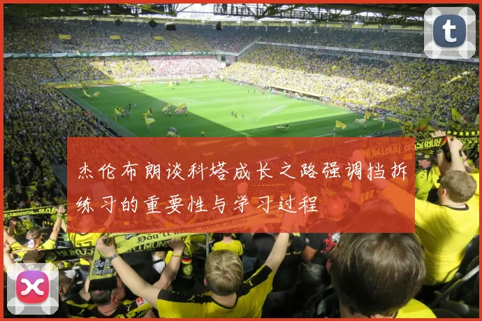 杰伦布朗谈科塔成长之路强调挡拆练习的重要性与学习过程