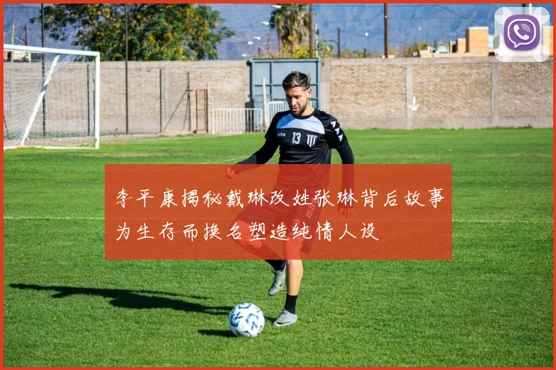 李平康揭秘戴琳改姓张琳背后故事为生存而换名塑造纯情人设