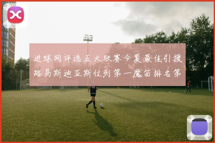 进球网评选五大联赛今夏最佳引援路易斯迪亚斯位列第一魔笛排名第四
