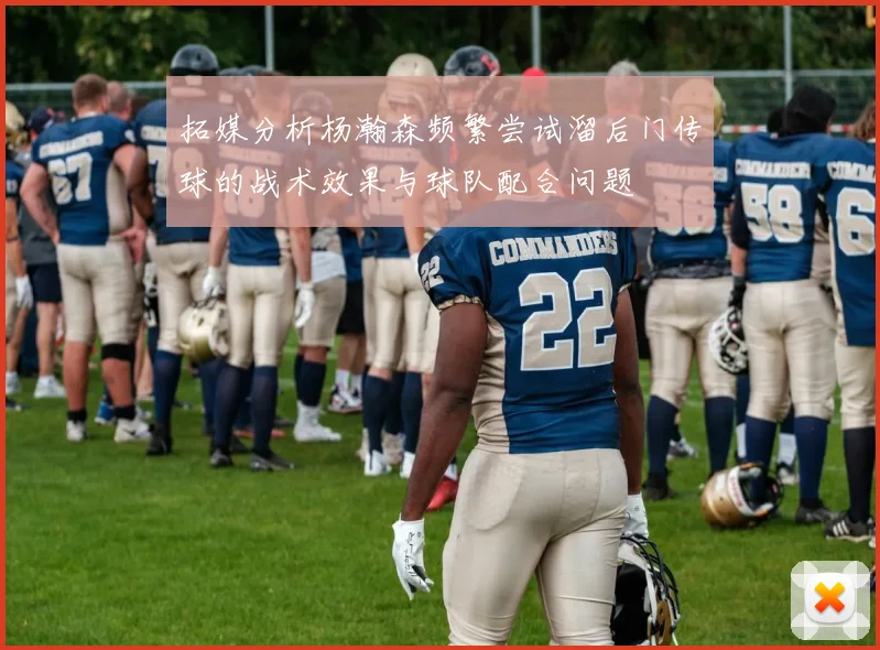 拓媒分析杨瀚森频繁尝试溜后门传球的战术效果与球队配合问题