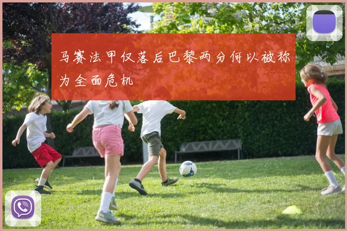 马赛法甲仅落后巴黎两分何以被称为全面危机