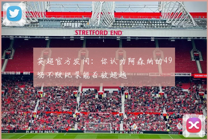 英超官方发问：你认为阿森纳的49场不败纪录能否被超越