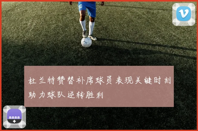 杜兰特赞替补席球员表现关键时刻助力球队逆转胜利