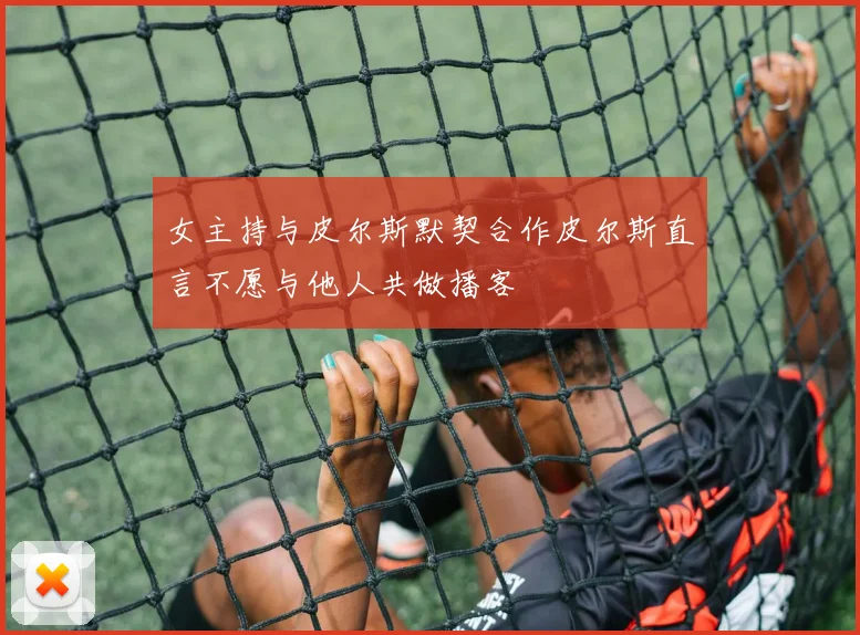 女主持与皮尔斯默契合作皮尔斯直言不愿与他人共做播客