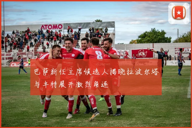 巴萨新任主席候选人揭晓拉波尔塔与丰特展开激烈角逐