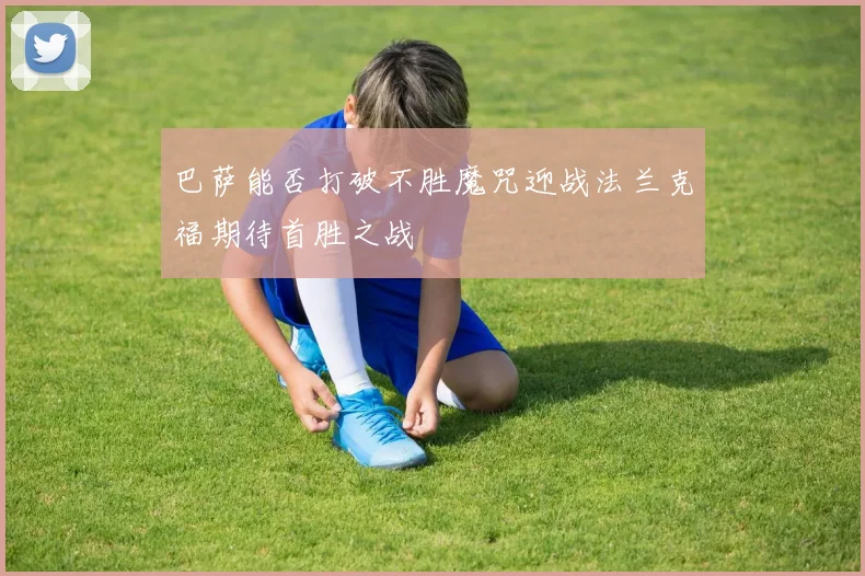 巴萨能否打破不胜魔咒迎战法兰克福期待首胜之战